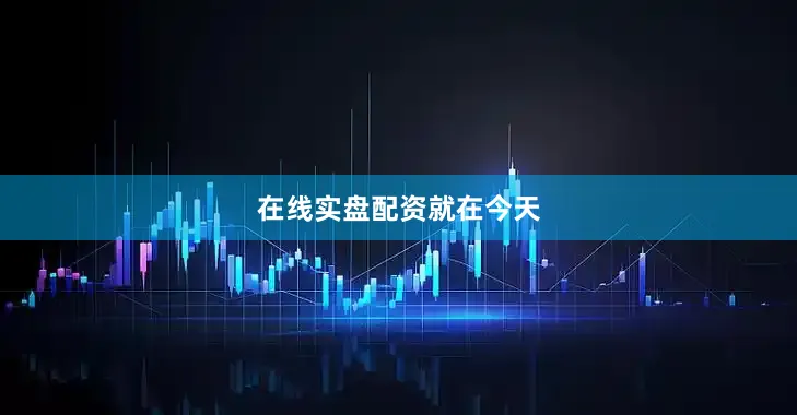 在线实盘配资就在今天