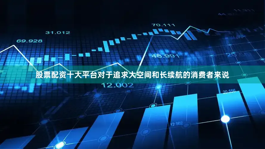 股票配资十大平台对于追求大空间和长续航的消费者来说