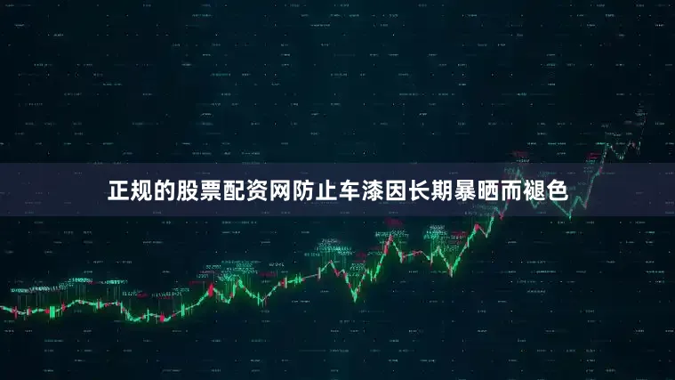 正规的股票配资网防止车漆因长期暴晒而褪色