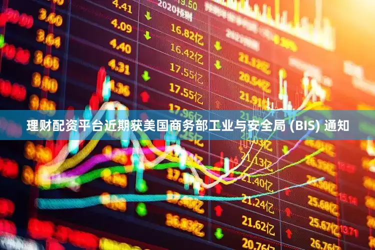 理财配资平台近期获美国商务部工业与安全局 (BIS) 通知