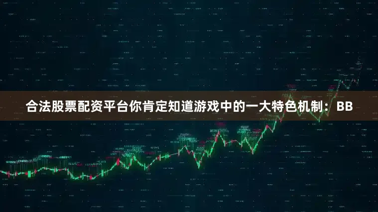 合法股票配资平台你肯定知道游戏中的一大特色机制：BB
