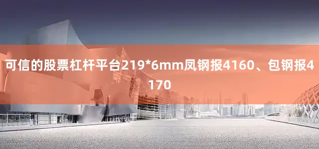 可信的股票杠杆平台219*6mm凤钢报4160、包钢报4170