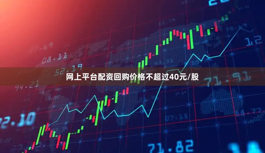 网上平台配资回购价格不超过40元/股