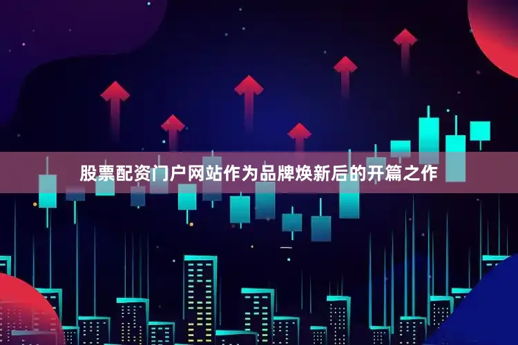 股票配资门户网站作为品牌焕新后的开篇之作