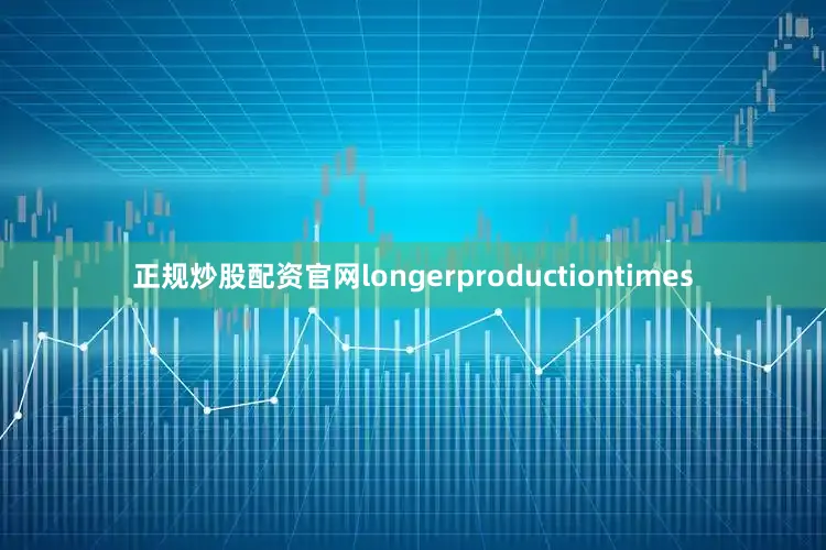 正规炒股配资官网longerproductiontimes