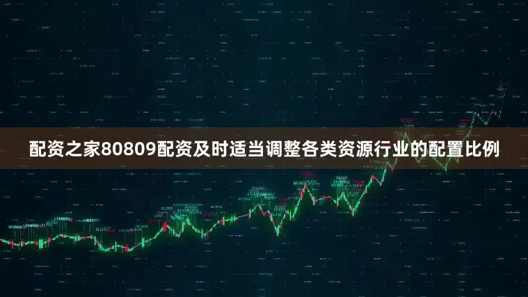 配资之家80809配资及时适当调整各类资源行业的配置比例