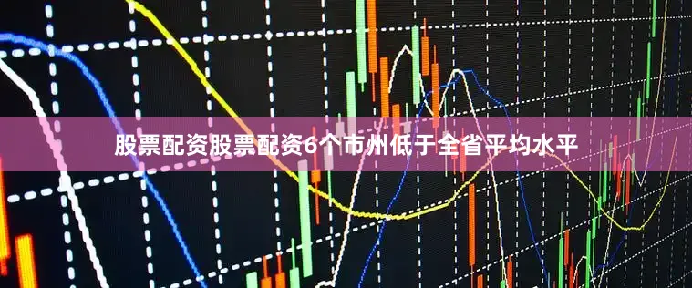 股票配资股票配资6个市州低于全省平均水平