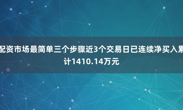 配资市场最简单三个步骤近3个交易日已连续净买入累计1410.14万元