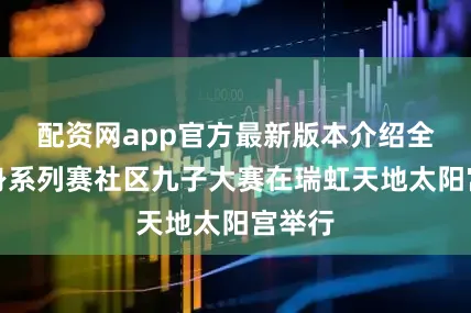配资网app官方最新版本介绍全民健身系列赛社区九子大赛在瑞虹天地太阳宫举行