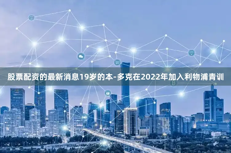 股票配资的最新消息19岁的本-多克在2022年加入利物浦青训