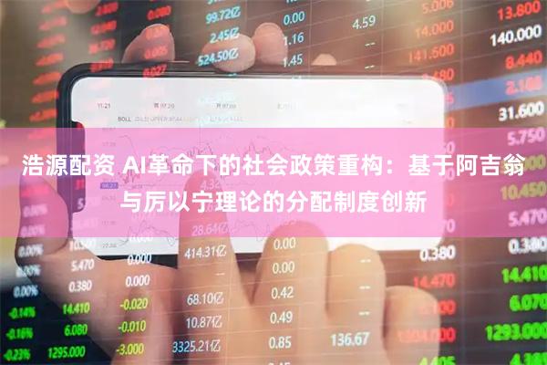 浩源配资 AI革命下的社会政策重构：基于阿吉翁与厉以宁理论的分配制度创新