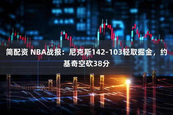 简配资 NBA战报：尼克斯142-103轻取掘金，约基奇空砍38分