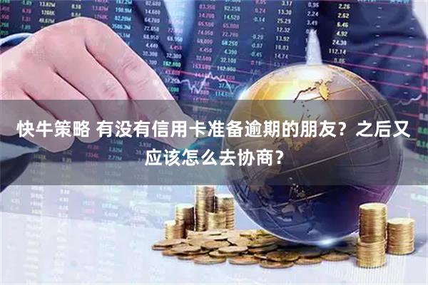 快牛策略 有没有信用卡准备逾期的朋友？之后又应该怎么去协商？