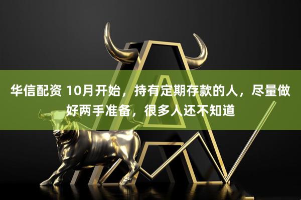 华信配资 10月开始，持有定期存款的人，尽量做好两手准备，很多人还不知道