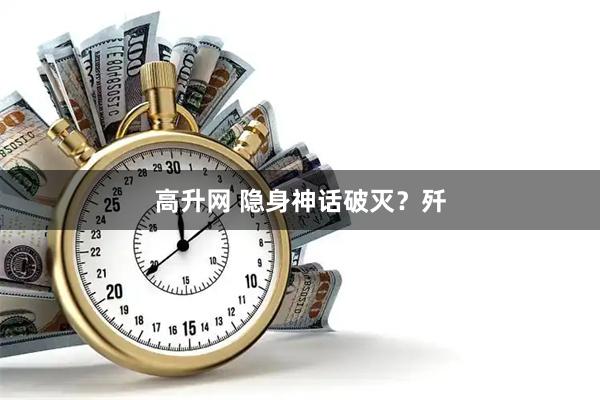 高升网 隐身神话破灭？歼