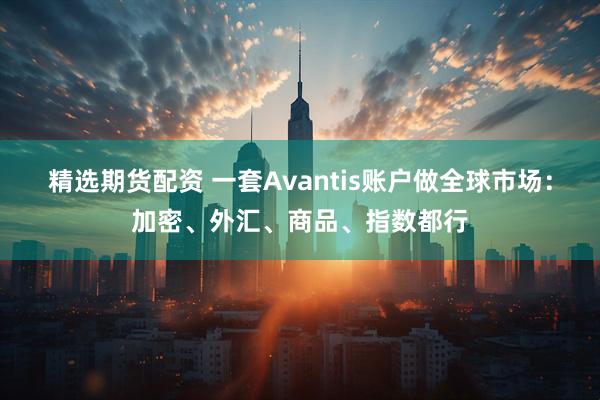 精选期货配资 一套Avantis账户做全球市场：加密、外汇、商品、指数都行