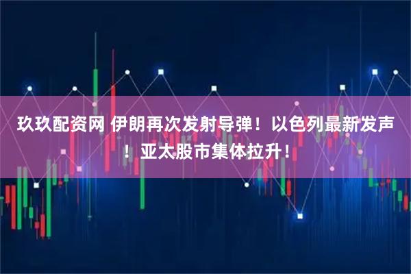 玖玖配资网 伊朗再次发射导弹！以色列最新发声！亚太股市集体拉升！