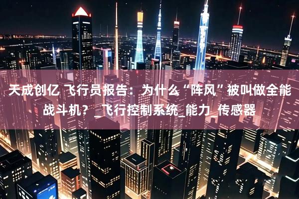 天成创亿 飞行员报告：为什么“阵风”被叫做全能战斗机？_飞行控制系统_能力_传感器