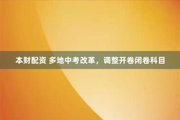 本财配资 多地中考改革，调整开卷闭卷科目