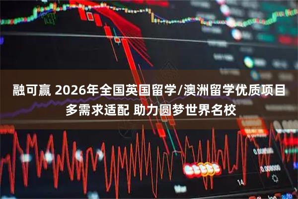 融可赢 2026年全国英国留学/澳洲留学优质项目 多需求适配 助力圆梦世界名校