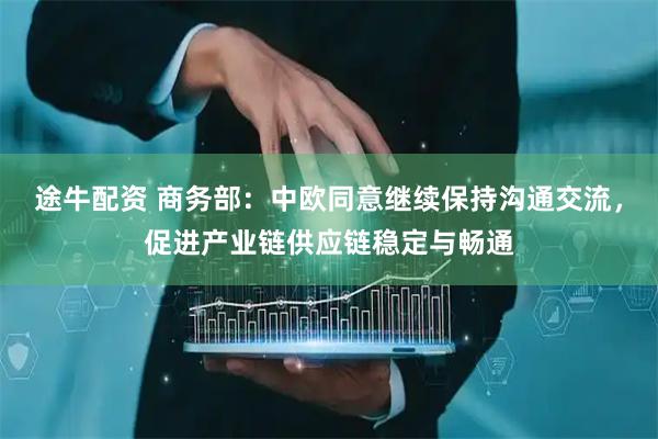 途牛配资 商务部：中欧同意继续保持沟通交流，促进产业链供应链稳定与畅通