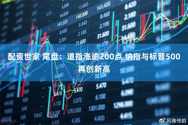 配资世家 尾盘：道指涨逾200点 纳指与标普500再创新高