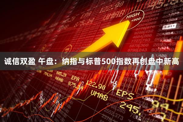 诚信双盈 午盘：纳指与标普500指数再创盘中新高