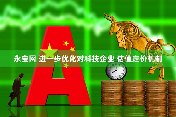 永宝网 进一步优化对科技企业 估值定价机制
