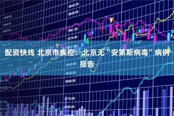 配资快线 北京市疾控：北京无“安第斯病毒”病例报告