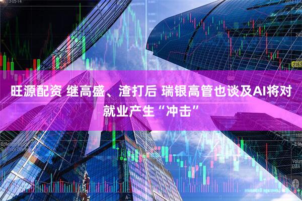 旺源配资 继高盛、渣打后 瑞银高管也谈及AI将对就业产生“冲击”