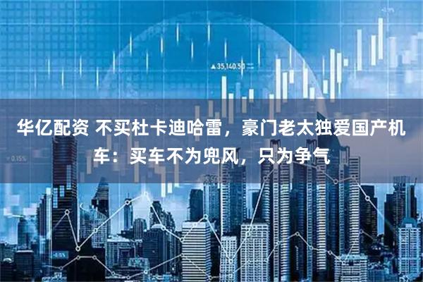 华亿配资 不买杜卡迪哈雷，豪门老太独爱国产机车：买车不为兜风，只为争气