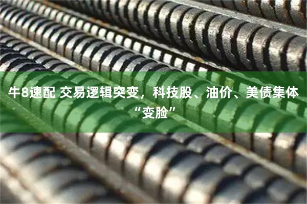 牛8速配 交易逻辑突变，科技股、油价、美债集体“变脸”