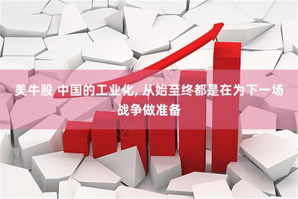 美牛股 中国的工业化, 从始至终都是在为下一场战争做准备
