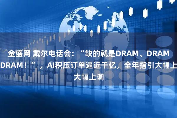 金盛网 戴尔电话会：“缺的就是DRAM、DRAM、DRAM！” ，AI积压订单逼近千亿，全年指引大幅上调